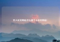 女人社交网站,什么是个人社交网站?