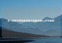 五一同城招聘信息招聘,怎样能找到app开发者啊?