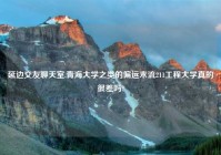 延边交友聊天室,青海大学之类的偏远末流211工程大学真的很差吗?