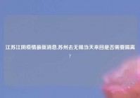 江苏江阴疫情最新消息,苏州去无锡当天来回是否需要隔离?