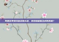 男朋友更换抖音名和头像，背后隐藏着怎样的真相？