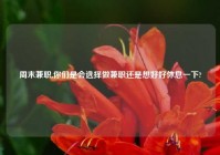 周末兼职,你们是会选择做兼职还是想好好休息一下?