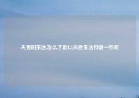 夫妻的生活,怎么才能让夫妻生活和谐一些呢