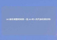 2021油价调整时间表一览,2021年11月汽油会降价吗?