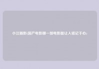 小江摄影(国产电影哪一部电影能让人铭记于心)
