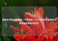 游戏名字排行榜,如果一个男生把一个女生的名字当做自己所玩游戏的帐号名字?