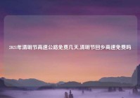 2021年清明节高速公路免费几天,清明节回乡高速免费吗