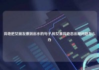 异地把女朋友撩到出水的句子,和女票异地恋出现问题怎么办