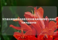 女方提出离婚男方不同意怎样处理,如果你跟你老公时刻因为两句话就吵架?
