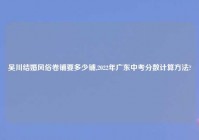 吴川结婚风俗卷铺要多少铺,2022年广东中考分数计算方法?