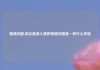 情感问题,却总是被人请教情感问题是一种什么体验