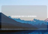 好玩游戏排行榜,什么游戏很耐玩