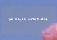 红包一到十的情话,520转账备注怎么配文字?