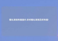 婚礼现场布置图片,农村婚礼现场怎样布置?