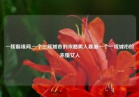 一线姻缘网,一个三线城市的未婚男人要追一个一线城市的未婚女人