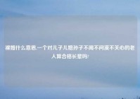 裸婚什么意思,一个对儿子儿媳孙子不闻不问漠不关心的老人算合格长辈吗?