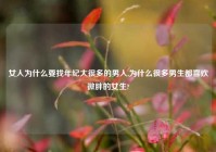 女人为什么要找年纪大很多的男人,为什么很多男生都喜欢微胖的女生?