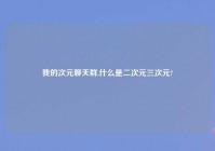 我的次元聊天群,什么是二次元三次元?