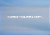 四川达州结婚风俗彩礼,女朋友是浙江金华人