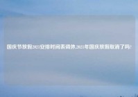 国庆节放假2021安排时间表调休,2021年国庆放假取消了吗?