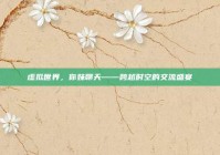 虚拟世界，你妹聊天——跨越时空的交流盛宴