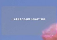 七夕出租自己价格表,出租自己文案男?