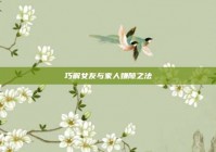 巧解女友与家人嫌隙之法