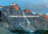 广州相亲吧,天河公园周末都有相亲会吗?