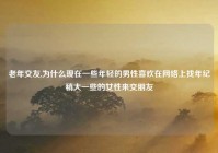 老年交友,为什么现在一些年轻的男性喜欢在网络上找年纪稍大一些的女性来交朋友