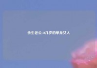 余生老公,40几岁的单身女人