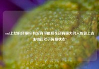 soul上女的好睡吗,有没有可能现在还有强大的人或者上古生物还处于沉睡状态?