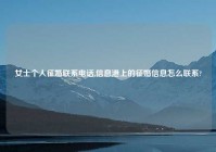 女士个人征婚联系电话,信息港上的征婚信息怎么联系?
