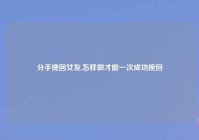 分手挽回女友,怎样做才能一次成功挽回