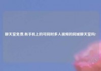 聊天室免费,有手机上的可同时多人视频的同城聊天室吗?