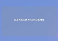 交友网站大全,有50岁的交友网吗