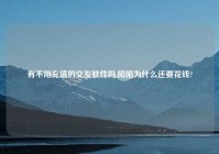 有不用充值的交友软件吗,陌陌为什么还要花钱?