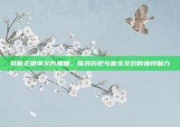 聆听正德演义片尾曲，探寻历史与音乐交织的独特魅力