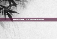 探索旁的部首，汉字结构中的独特密码