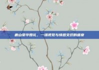 唐山豪华婚礼，一场视觉与情感交织的盛宴