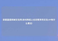 寂寞富婆同城交友网,你对网络上名目繁多的交友APP有什么看法?