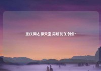 重庆同志聊天室,男朋友在创业?