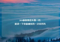 2020最新情侣头像一对,
能讲一下你最痛快的一次经历吗