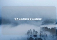 百合佳缘官网,世纪佳缘董事长?