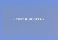 红馆婚庆,如何让摄影主题更突出?