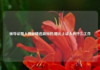 领导证婚人致辞精选简短的,婚礼上证人有什么工作