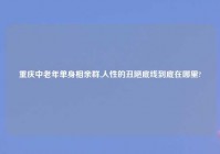 重庆中老年单身相亲群,人性的丑陋底线到底在哪里?