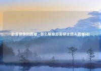 游客登录的直播,yy怎么解除游客禁止进入直播间?