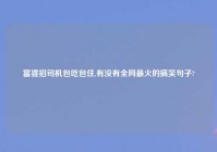 富婆招司机包吃包住,有没有全网最火的搞笑句子?