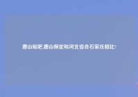 唐山贴吧,唐山保定和河北省会石家庄相比?