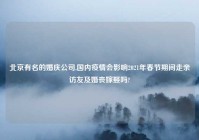 北京有名的婚庆公司,国内疫情会影响2021年春节期间走亲访友及婚丧嫁娶吗?